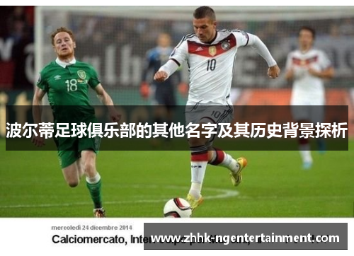 波尔蒂足球俱乐部的其他名字及其历史背景探析 波尔蒂足球俱乐部的其他名字及其历史背景探析