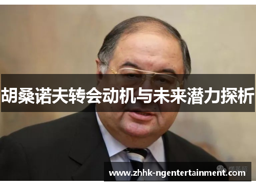 胡桑诺夫转会动机与未来潜力探析 胡桑诺夫转会动机与未来潜力探析