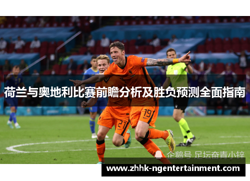 荷兰与奥地利比赛前瞻分析及胜负预测全面指南 荷兰与奥地利比赛前瞻分析及胜负预测全面指南