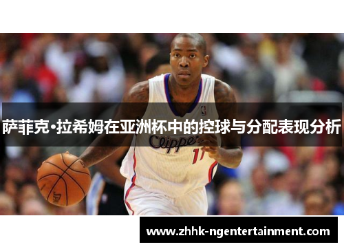 萨菲克·拉希姆在亚洲杯中的控球与分配表现分析