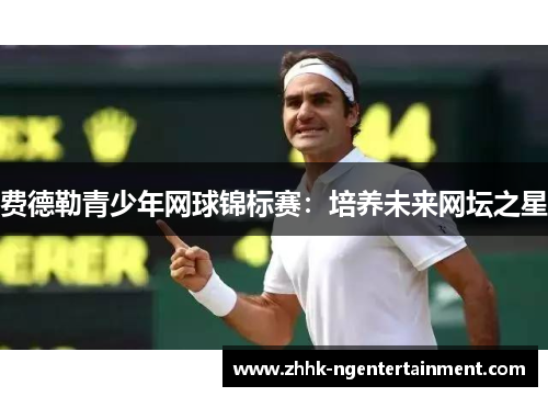 费德勒青少年网球锦标赛：培养未来网坛之星