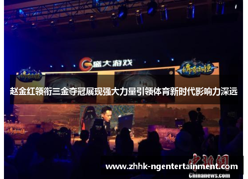 赵金红领衔三金夺冠展现强大力量引领体育新时代影响力深远