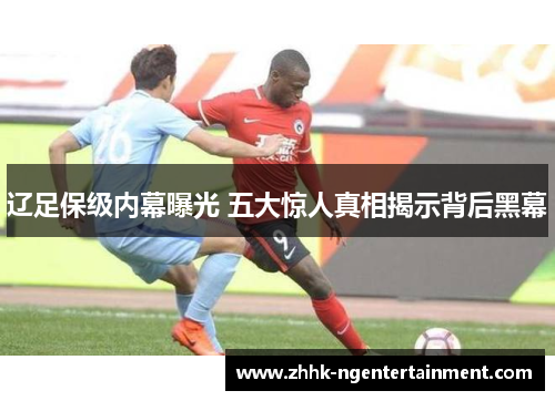 辽足保级内幕曝光 五大惊人真相揭示背后黑幕