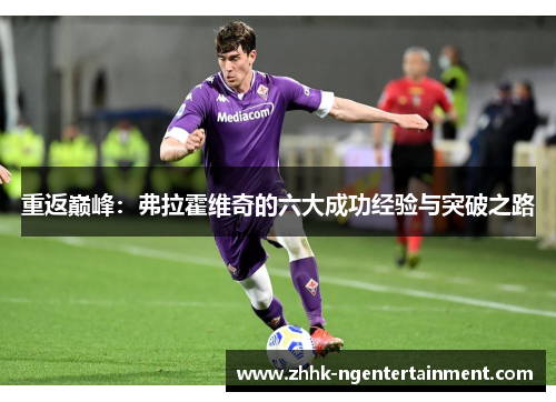 重返巅峰:弗拉霍维奇的六大成功经验与突破之路 重返巅峰:弗拉霍维奇的六大成功经验与突破之路
