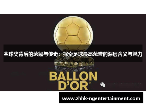 金球奖背后的荣耀与传奇:探索足球最高荣誉的深层含义与魅力 金球奖背后的荣耀与传奇:探索足球最高荣誉的深层含义与魅力