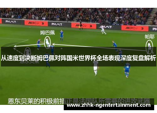 从速度到决断姆巴佩对阵国米世界杯全场表现深度复盘解析