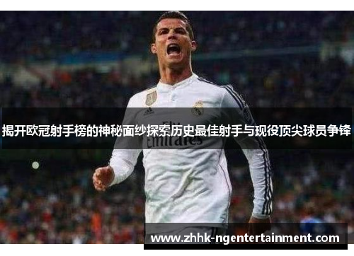 揭开欧冠射手榜的神秘面纱探索历史最佳射手与现役顶尖球员争锋 揭开欧冠射手榜的神秘面纱探索历史最佳射手与现役顶尖球员争锋