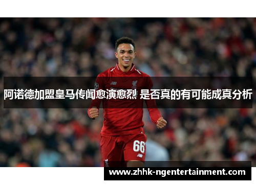 阿诺德加盟皇马传闻愈演愈烈 是否真的有可能成真分析 阿诺德加盟皇马传闻愈演愈烈 是否真的有可能成真分析