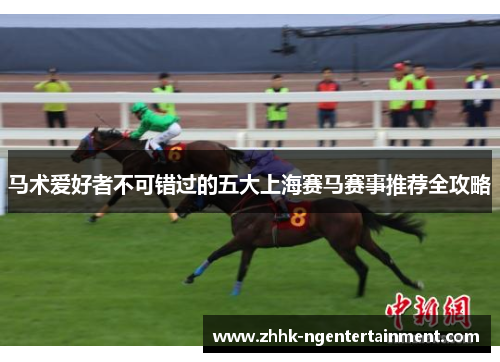 马术爱好者不可错过的五大上海赛马赛事推荐全攻略 马术爱好者不可错过的五大上海赛马赛事推荐全攻略