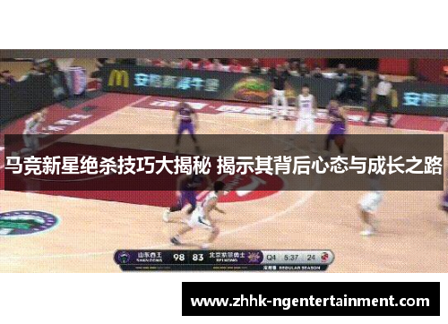 马竞新星绝杀技巧大揭秘 揭示其背后心态与成长之路