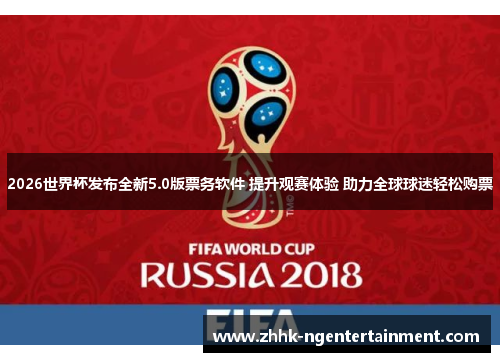 2026世界杯发布全新5.0版票务软件 提升观赛体验 助力全球球迷轻松购票