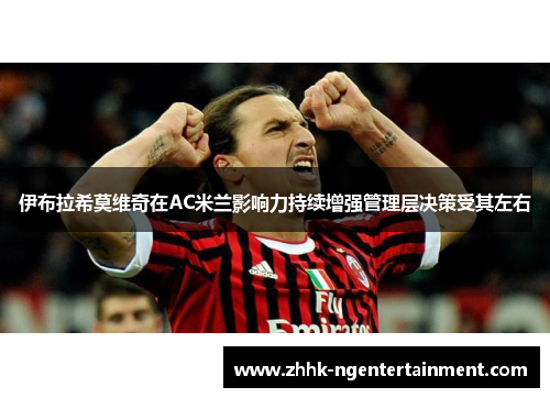 伊布拉希莫维奇在AC米兰影响力持续增强管理层决策受其左右